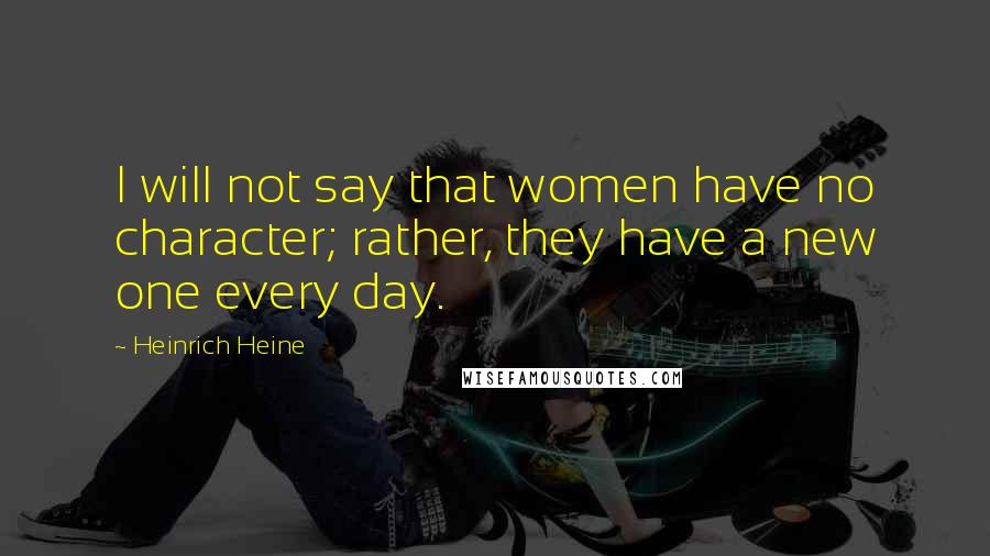 Heinrich Heine Quotes: I will not say that women have no character; rather, they have a new one every day.