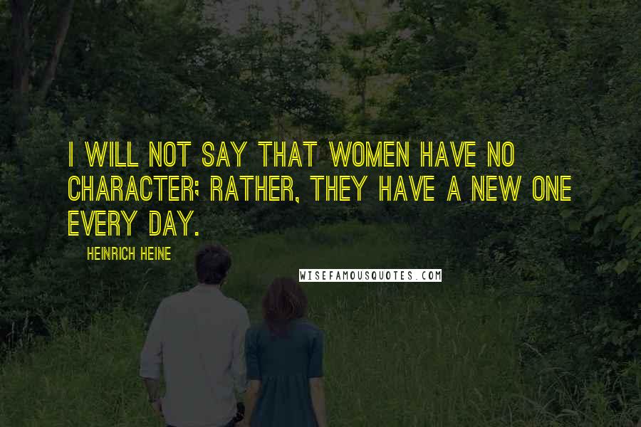 Heinrich Heine Quotes: I will not say that women have no character; rather, they have a new one every day.