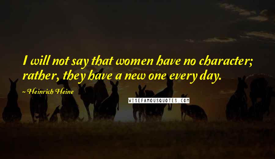 Heinrich Heine Quotes: I will not say that women have no character; rather, they have a new one every day.