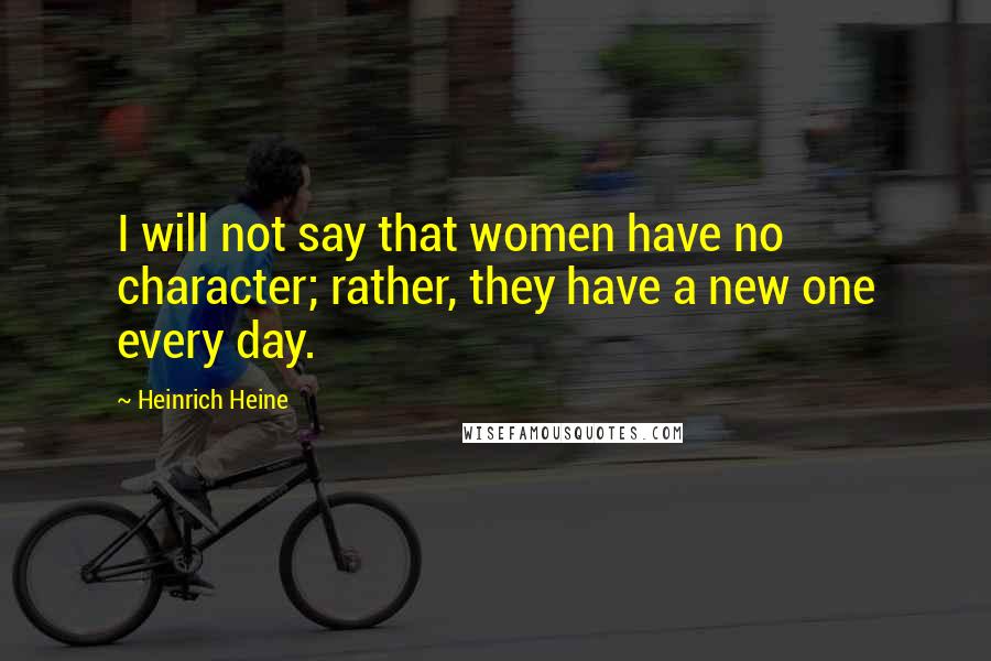 Heinrich Heine Quotes: I will not say that women have no character; rather, they have a new one every day.