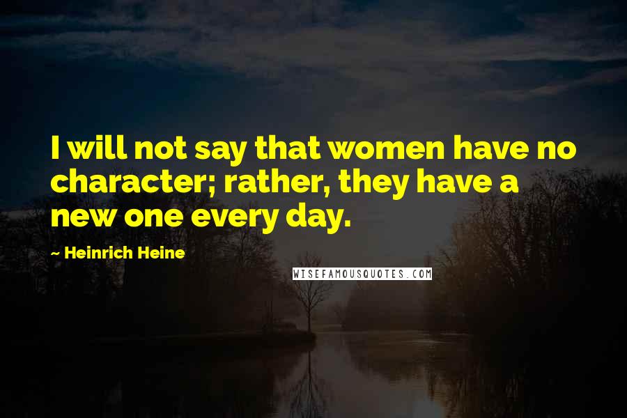 Heinrich Heine Quotes: I will not say that women have no character; rather, they have a new one every day.