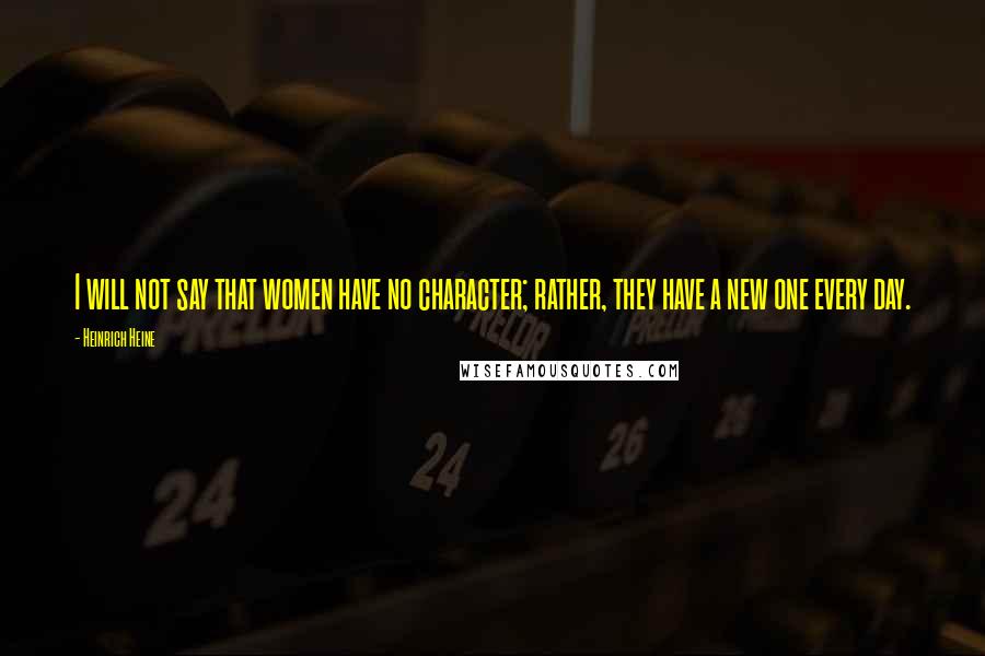 Heinrich Heine Quotes: I will not say that women have no character; rather, they have a new one every day.