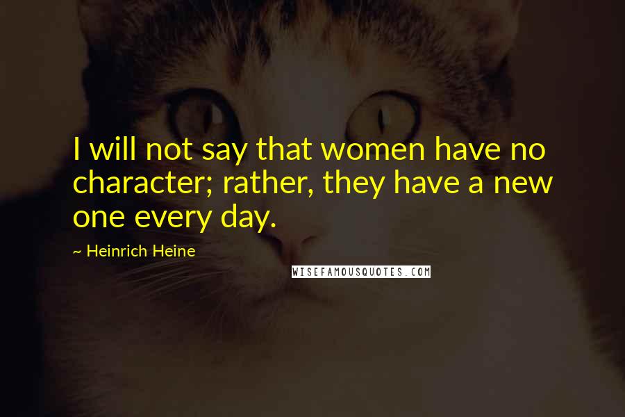 Heinrich Heine Quotes: I will not say that women have no character; rather, they have a new one every day.
