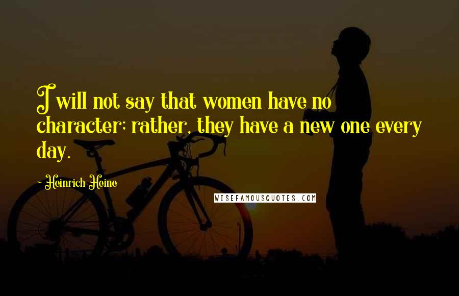 Heinrich Heine Quotes: I will not say that women have no character; rather, they have a new one every day.