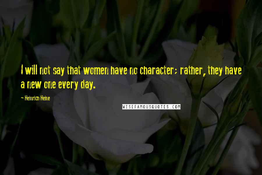 Heinrich Heine Quotes: I will not say that women have no character; rather, they have a new one every day.