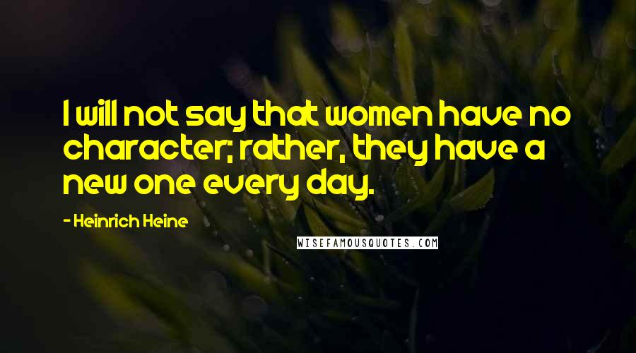 Heinrich Heine Quotes: I will not say that women have no character; rather, they have a new one every day.