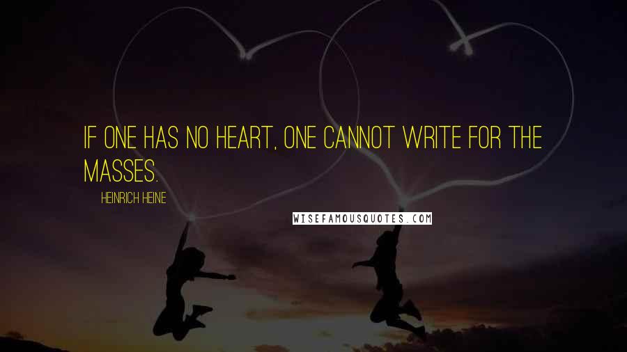 Heinrich Heine Quotes: If one has no heart, one cannot write for the masses.