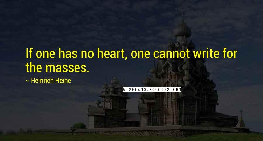 Heinrich Heine Quotes: If one has no heart, one cannot write for the masses.