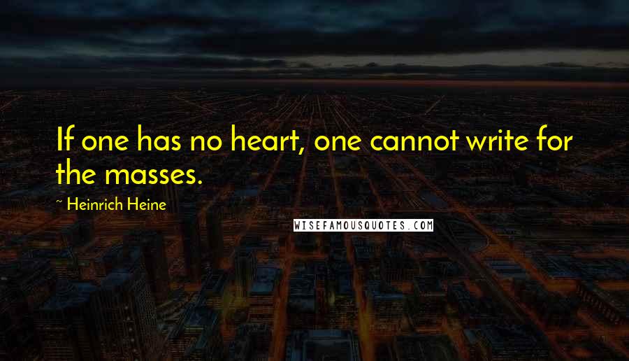 Heinrich Heine Quotes: If one has no heart, one cannot write for the masses.