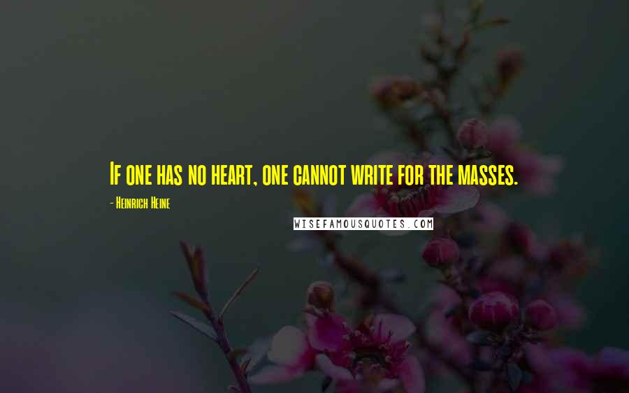 Heinrich Heine Quotes: If one has no heart, one cannot write for the masses.