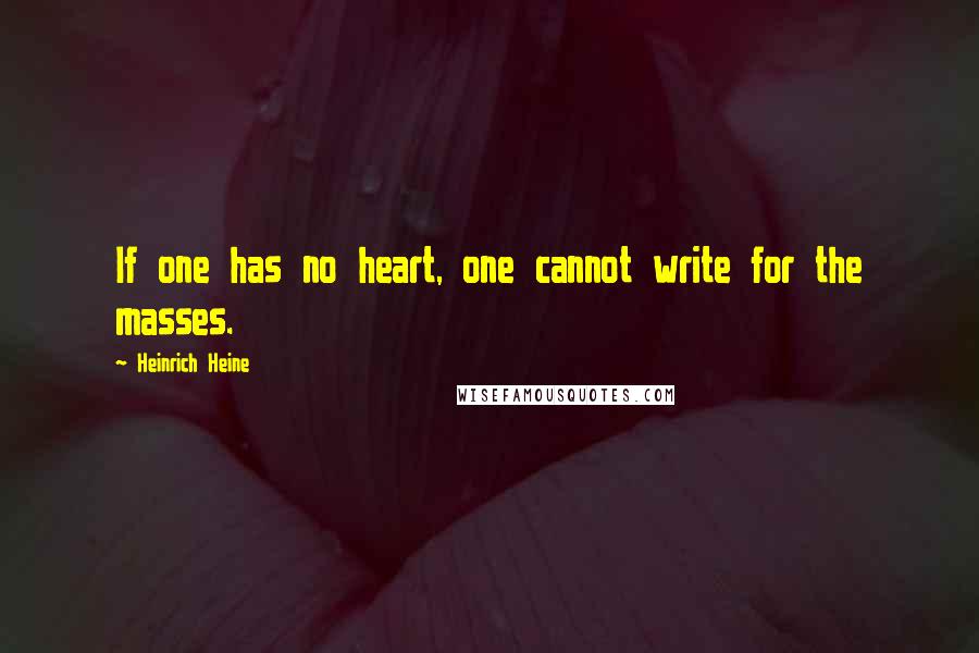 Heinrich Heine Quotes: If one has no heart, one cannot write for the masses.