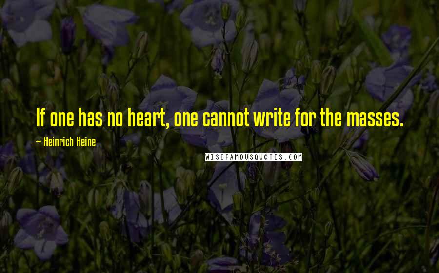 Heinrich Heine Quotes: If one has no heart, one cannot write for the masses.