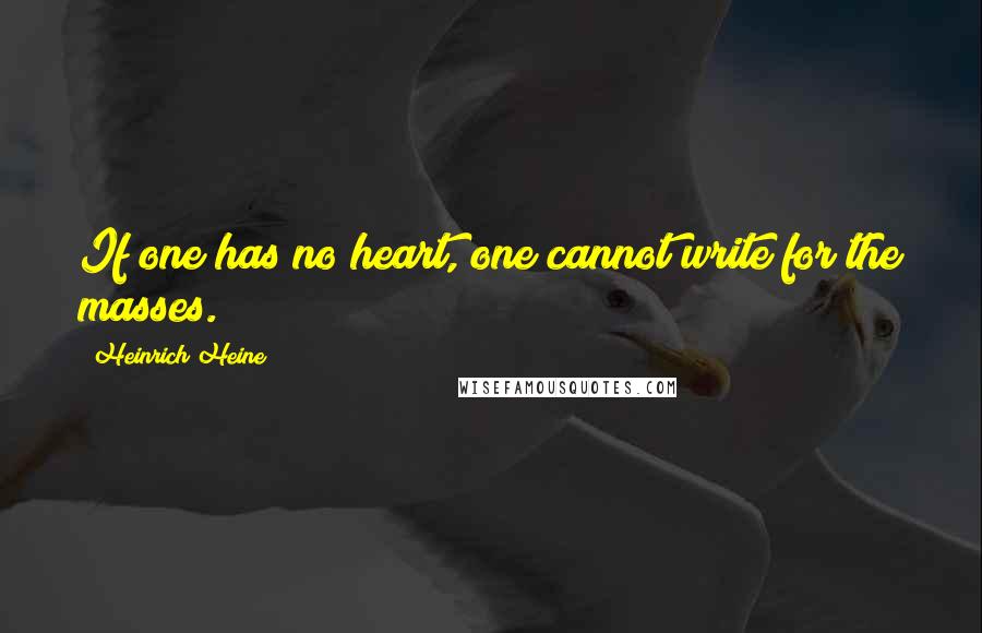 Heinrich Heine Quotes: If one has no heart, one cannot write for the masses.