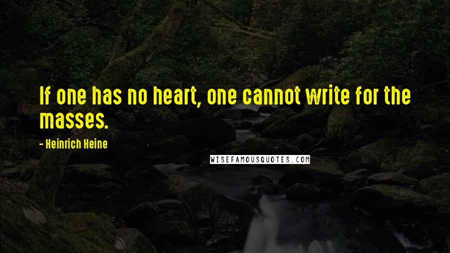 Heinrich Heine Quotes: If one has no heart, one cannot write for the masses.