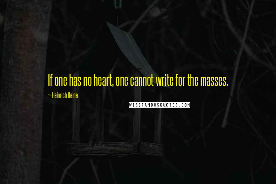 Heinrich Heine Quotes: If one has no heart, one cannot write for the masses.