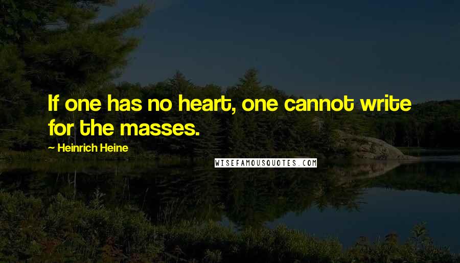 Heinrich Heine Quotes: If one has no heart, one cannot write for the masses.