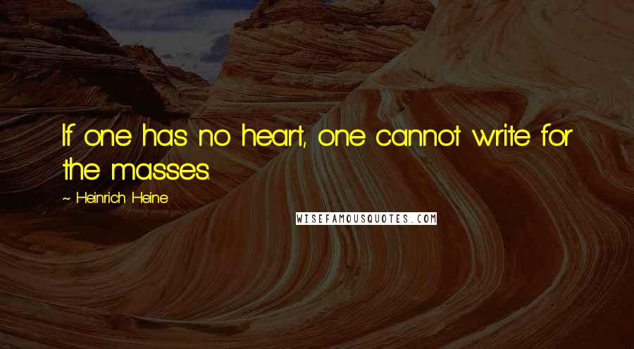 Heinrich Heine Quotes: If one has no heart, one cannot write for the masses.