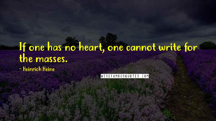 Heinrich Heine Quotes: If one has no heart, one cannot write for the masses.