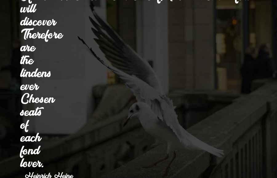 Heinrich Heine Quotes: If thou lookest on the lime-leaf, Thou a heart's form will discover; Therefore are the lindens ever Chosen seats of each fond lover.