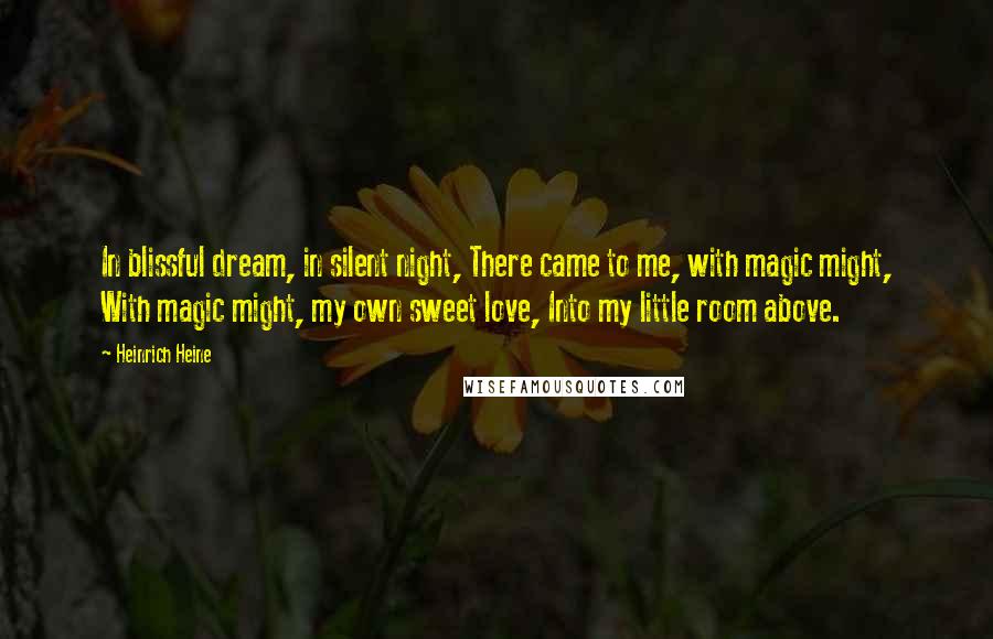 Heinrich Heine Quotes: In blissful dream, in silent night, There came to me, with magic might, With magic might, my own sweet love, Into my little room above.