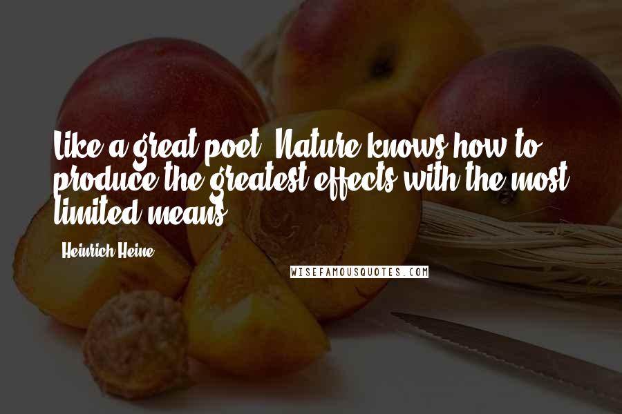 Heinrich Heine Quotes: Like a great poet, Nature knows how to produce the greatest effects with the most limited means.