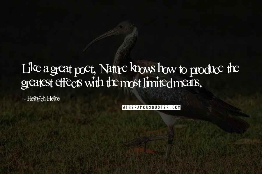 Heinrich Heine Quotes: Like a great poet, Nature knows how to produce the greatest effects with the most limited means.