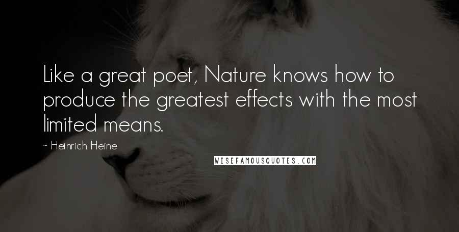 Heinrich Heine Quotes: Like a great poet, Nature knows how to produce the greatest effects with the most limited means.