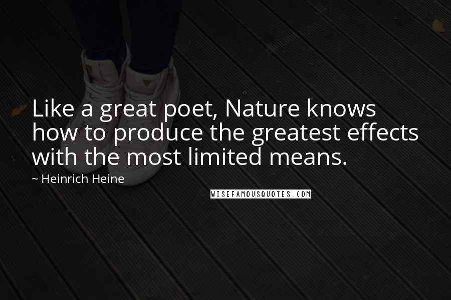 Heinrich Heine Quotes: Like a great poet, Nature knows how to produce the greatest effects with the most limited means.