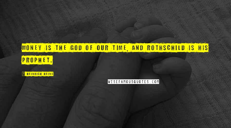 Heinrich Heine Quotes: Money is the god of our time, and Rothschild is his prophet.