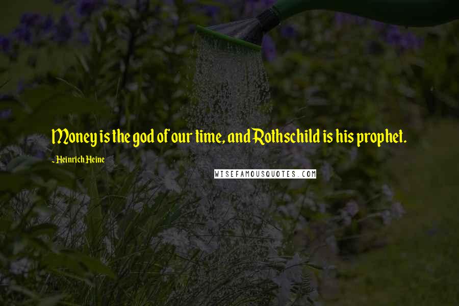 Heinrich Heine Quotes: Money is the god of our time, and Rothschild is his prophet.