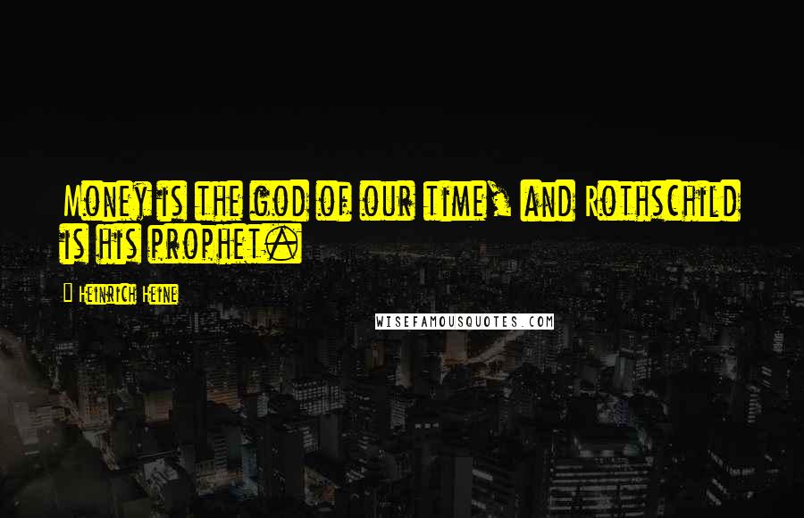 Heinrich Heine Quotes: Money is the god of our time, and Rothschild is his prophet.
