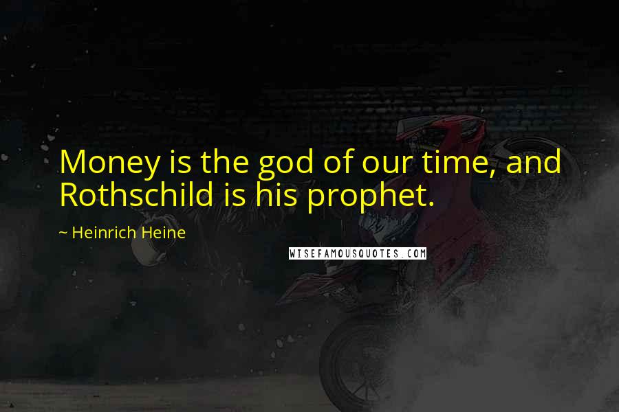 Heinrich Heine Quotes: Money is the god of our time, and Rothschild is his prophet.