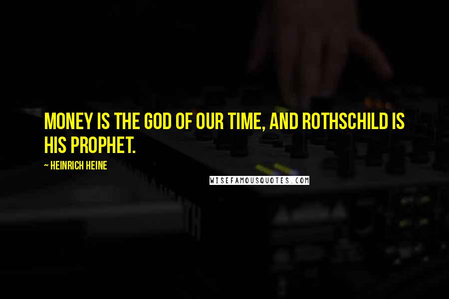Heinrich Heine Quotes: Money is the god of our time, and Rothschild is his prophet.