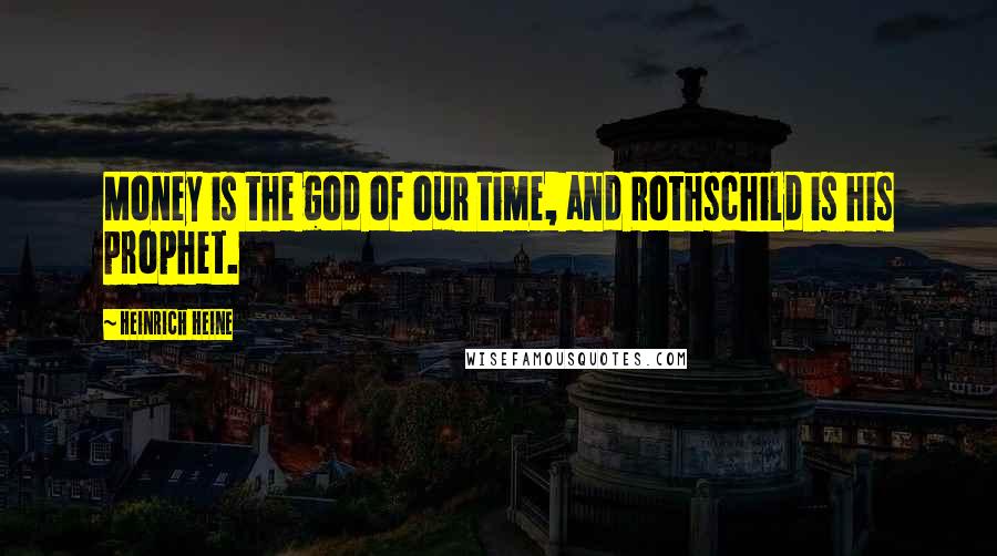 Heinrich Heine Quotes: Money is the god of our time, and Rothschild is his prophet.