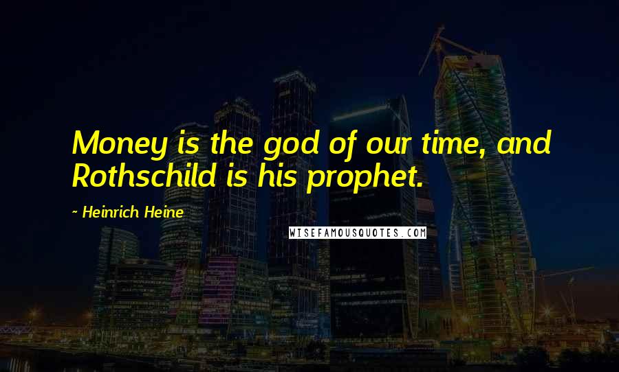 Heinrich Heine Quotes: Money is the god of our time, and Rothschild is his prophet.