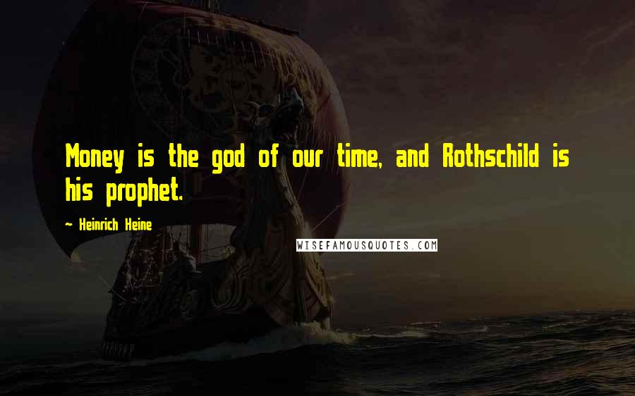 Heinrich Heine Quotes: Money is the god of our time, and Rothschild is his prophet.