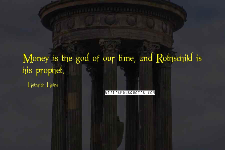 Heinrich Heine Quotes: Money is the god of our time, and Rothschild is his prophet.