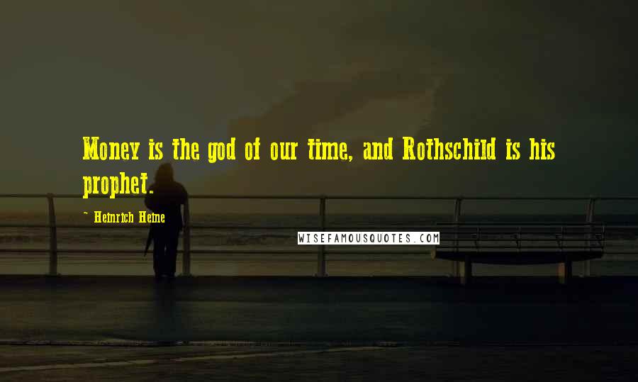 Heinrich Heine Quotes: Money is the god of our time, and Rothschild is his prophet.