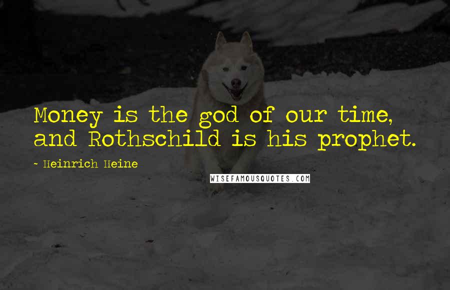 Heinrich Heine Quotes: Money is the god of our time, and Rothschild is his prophet.