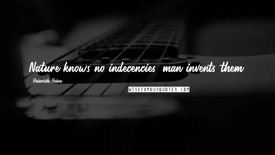 Heinrich Heine Quotes: Nature knows no indecencies; man invents them.