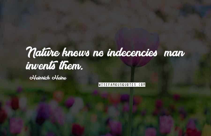 Heinrich Heine Quotes: Nature knows no indecencies; man invents them.