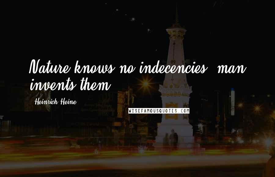 Heinrich Heine Quotes: Nature knows no indecencies; man invents them.