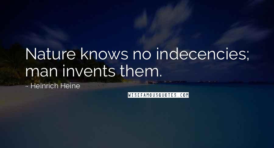 Heinrich Heine Quotes: Nature knows no indecencies; man invents them.