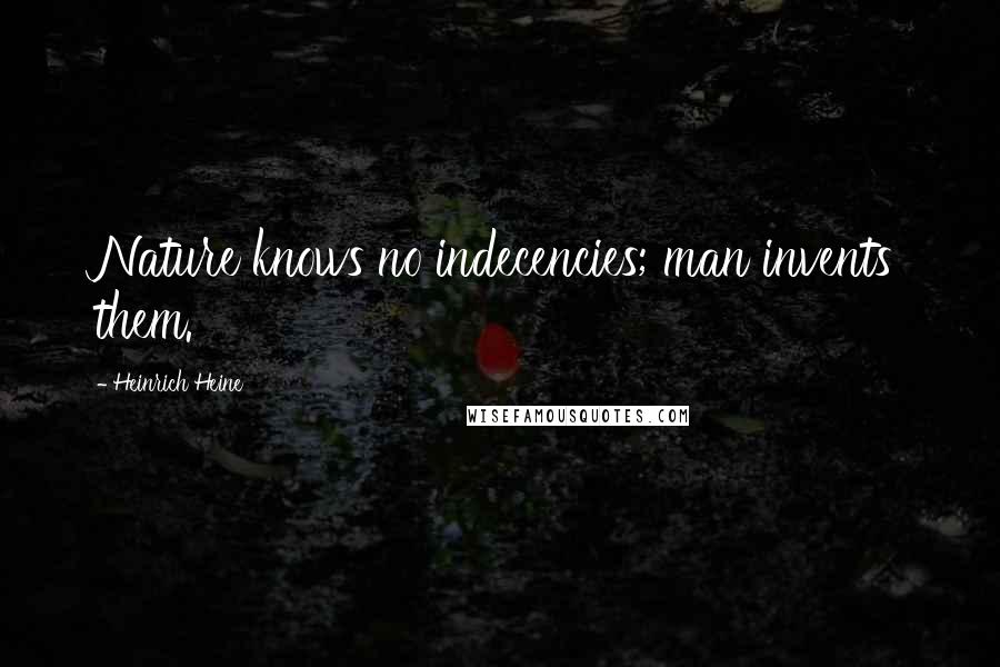 Heinrich Heine Quotes: Nature knows no indecencies; man invents them.