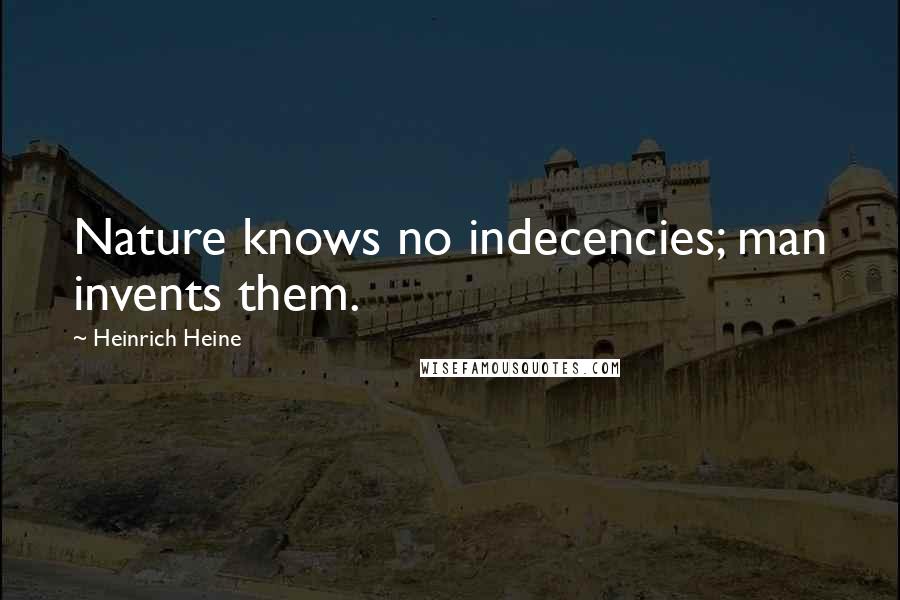 Heinrich Heine Quotes: Nature knows no indecencies; man invents them.