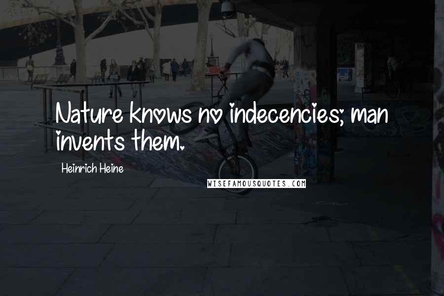 Heinrich Heine Quotes: Nature knows no indecencies; man invents them.