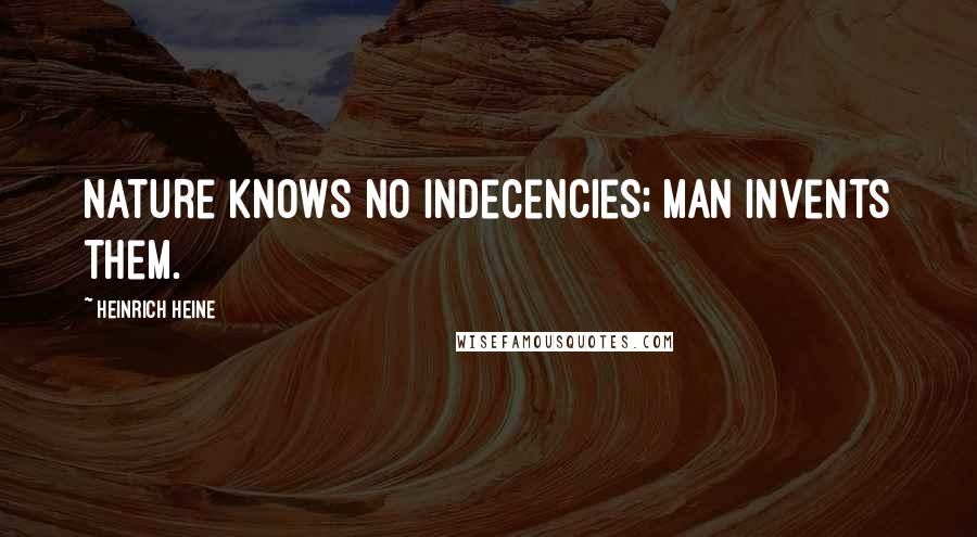 Heinrich Heine Quotes: Nature knows no indecencies; man invents them.