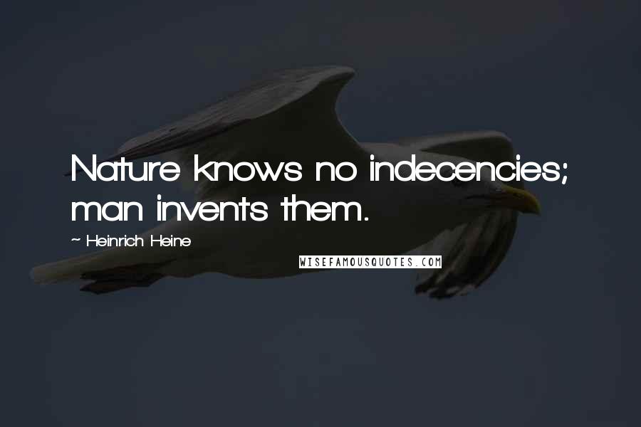 Heinrich Heine Quotes: Nature knows no indecencies; man invents them.