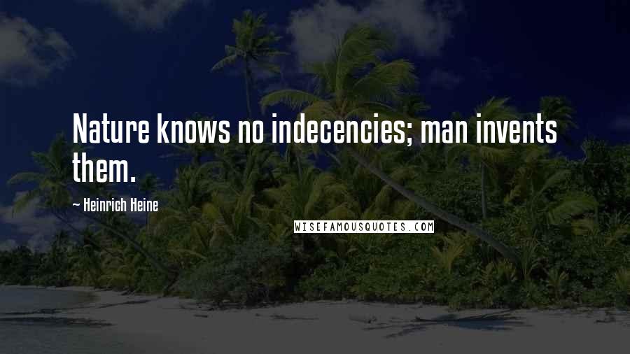 Heinrich Heine Quotes: Nature knows no indecencies; man invents them.