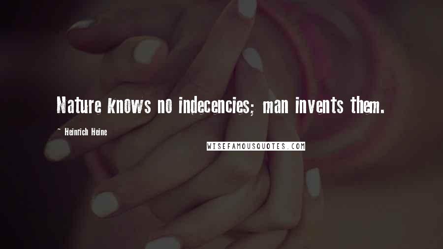 Heinrich Heine Quotes: Nature knows no indecencies; man invents them.